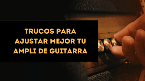 Trucos para ajustar mejor tu ampli de guitarra